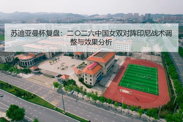 苏迪亚曼杯复盘：二〇二六中国女双对阵印尼战术调整与效果分析